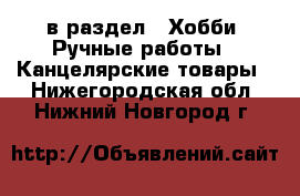  в раздел : Хобби. Ручные работы » Канцелярские товары . Нижегородская обл.,Нижний Новгород г.